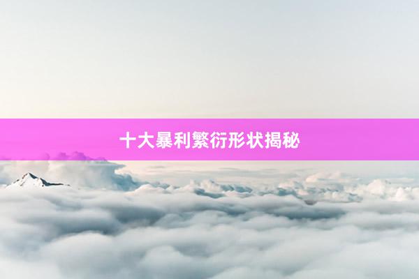 十大暴利繁衍形状揭秘