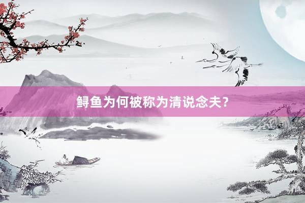 鲟鱼为何被称为清说念夫？