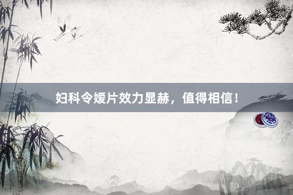 妇科令嫒片效力显赫，值得相信！