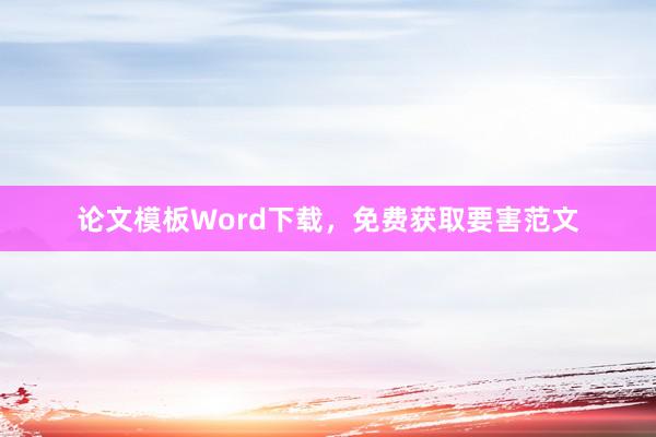 论文模板Word下载，免费获取要害范文