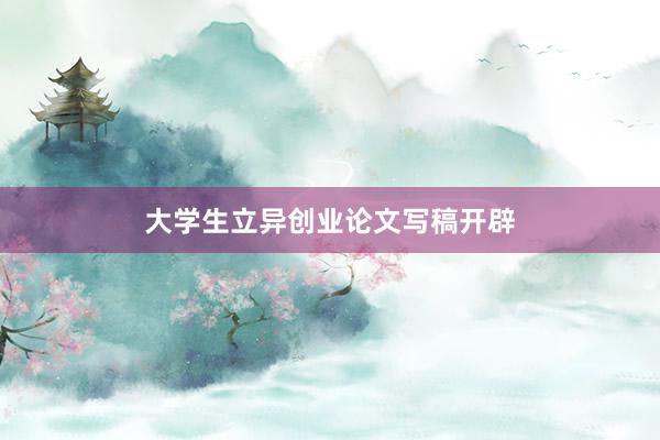 大学生立异创业论文写稿开辟