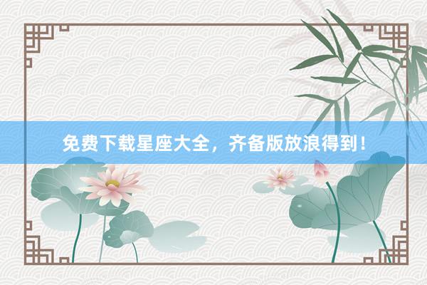 免费下载星座大全,齐备版放浪得到!