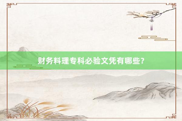 财务料理专科必验文凭有哪些？