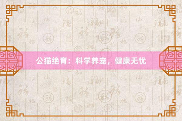 公猫绝育：科学养宠，健康无忧